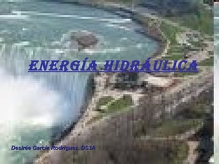 Energía Hidráulica Desirée García Rodríguez. DS3A 