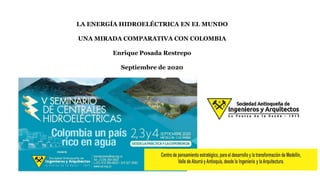 LA ENERGÍA HIDROELÉCTRICA EN EL MUNDO
UNA MIRADA COMPARATIVA CON COLOMBIA
Enrique Posada Restrepo
Septiembre de 2020
 