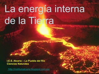 La energía interna
de la Tierra


I.E.S. Alcaria – La Puebla del Río
Ciencias Naturales

 http://institutoalcaria.blogspot.com.es/
 
