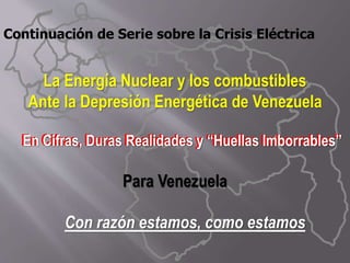 La Energía Nuclear y los combustibles
Ante la Depresión Energética de Venezuela
En Cifras, Duras Realidades y “Huellas Imborrables”
Para Venezuela
Con razón estamos, como estamos
Continuación de Serie sobre la Crisis Eléctrica
En Cifras, Duras Realidades y “Huellas Imborrables”
 