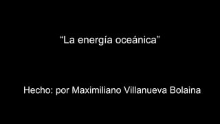 “La energía oceánica”
Hecho: por Maximiliano Villanueva Bolaina
 