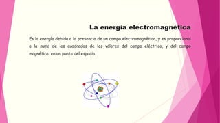 La energía electromagnética 
Es la energía debida a la presencia de un campo electromagnético, y es proporcional 
a la sum...