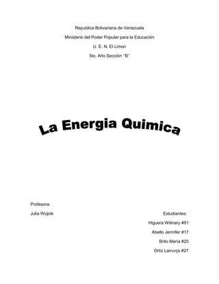 Republica Bolivariana de Venezuela

               Ministerio del Poder Popular para la Educación

                             U. E. N. El Limon

                           5to. Año Sección ‘’B’’




Profesora:

Julia Wojoik                                                      Estudiantes:

                                                          Higuera Wilmary #01

                                                           Abello Jennifer #17

                                                                Brito María #25

                                                            Ortiz Lairuvys #27
 