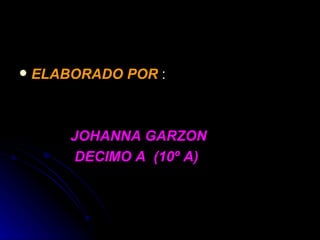ELABORADO POR  : JOHANNA GARZON  DECIMO A  (10º A) 