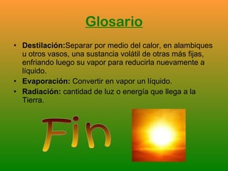 Glosario <ul><li>Destilación: Separar por medio del calor, en alambiques u otros vasos, una sustancia volátil de otras más...