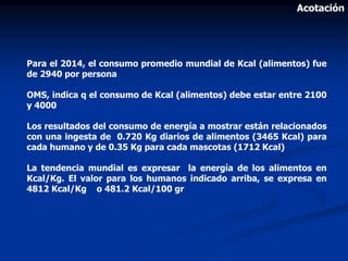 Para el 2014, el consumo promedio mundial de Kcal (alimentos) fue
de 2940 por persona
OMS, indica q el consumo de Kcal (al...