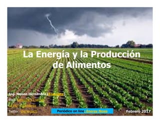 La Energía y la Producción
de Alimentos
Ing. Nelson Hernández (Energista)
Blog: Gerencia y Energía
La Pluma Candente
Twitter: @energia21 Febrero 2017Periódico on line: Energy News
de Alimentos
 
