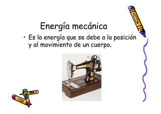 Energía mecánica
• Es la energía que se debe a la posición
  y al movimiento de un cuerpo.
 