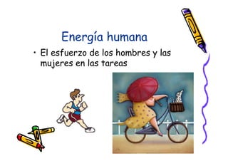 Energía humana
• El esfuerzo de los hombres y las
  mujeres en las tareas
 