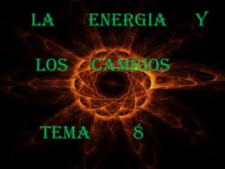     LA       ENERGIA      Y          LOS     CAMBIOS       TEMA         8 