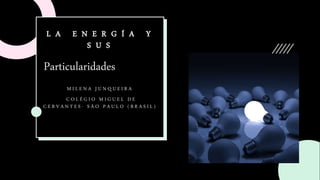 L A E N E R G Í A Y
S U S
M I L E N A J U N Q U E I R A
C O L É G I O M I G U E L D E
C E R V A N T E S - S Ã O P A U L O ...