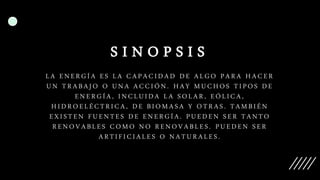 S I N O P S I S
LA ENERGÍA ES LA CAPACIDAD DE ALGO PARA HACER
UN TRABAJO O UNA ACCIÓN. HAY MUCHOS TIPOS DE
ENERGÍA, INCLUI...