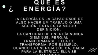 Q U E E S
E N E R G Í A ?
LA ENERGÍA ES LA CAPACIDADE DE
ALGO HACER UM TRABAJO O UMA
ACCIÓN. ESTA ES LA MEJOR
DEFINICIÓN.
...