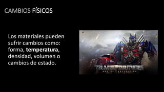 CAMBIOS FÍSICOS
Los materiales pueden
sufrir cambios como:
forma, temperatura,
densidad, volumen o
cambios de estado.
 