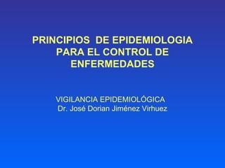 PRINCIPIOS DE EPIDEMIOLOGIA
PARA EL CONTROL DE
ENFERMEDADES
VIGILANCIA EPIDEMIOLÓGICA
Dr. José Dorian Jiménez Virhuez
 