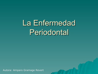 La Enfermedad Periodontal Autora: Amparo Gramage Revert 