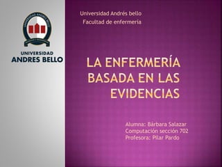 Universidad Andrés bello
Facultad de enfermería
Alumna: Bárbara Salazar
Computación sección 702
Profesora: Pilar Pardo
 