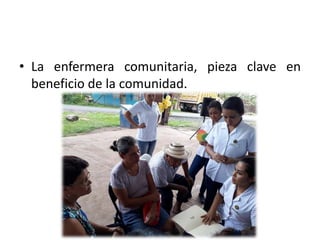 • La enfermera comunitaria, pieza clave en
beneficio de la comunidad.
 