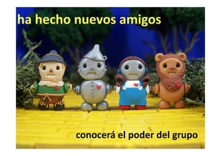 ha hecho nuevos amigos




        conocerá el poder del grupo
 