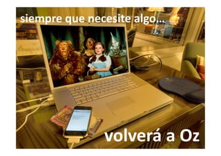 siempre que necesite algo…




               volverá a Oz
 
