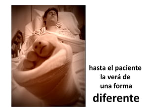 hasta el paciente
   la verá de
   una forma
 diferente
 