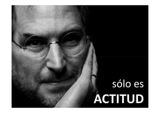 sólo es
ACTITUD
 