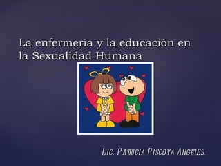 La enfermería y la educación en
la Sexualidad Humana




              Lic. Patricia Piscoya Angeles.
 
