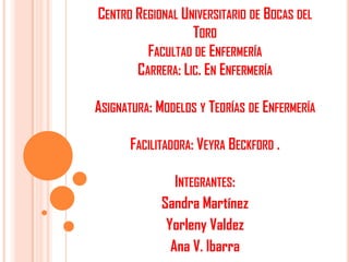 CENTRO REGIONAL UNIVERSITARIO DE BOCAS DEL
TORO
FACULTAD DE ENFERMERÍA
CARRERA: LIC. EN ENFERMERÍA
ASIGNATURA: MODELOS Y T...