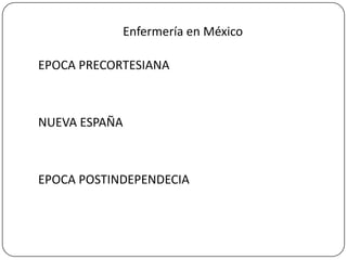 Enfermería en México
EPOCA PRECORTESIANA

NUEVA ESPAÑA

EPOCA POSTINDEPENDECIA

 