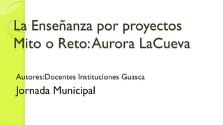 La Enseñanza por proyectos
Mito o Reto: Aurora LaCueva
Autores:Docentes Instituciones Guasca

Jornada Municipal

 