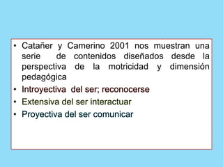 • Catañer y Camerino 2001 nos muestran una
serie de contenidos diseñados desde la
perspectiva de la motricidad y dimensión
pedagógica
 