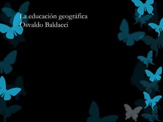 La educación geográfica
Osvaldo Baldacci
 