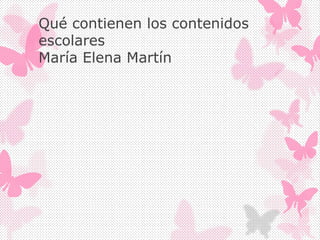 Qué contienen los contenidos
escolares
María Elena Martín
 