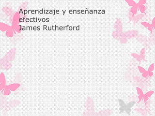 Aprendizaje y enseñanza
efectivos
James Rutherford
 