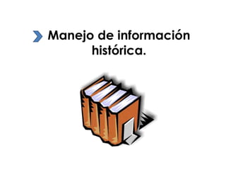 Manejo de información
histórica.

 