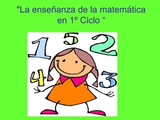 “La enseñanza de la matemática
en 1º Ciclo “
 