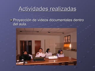 Actividades realizadas Proyección de videos documentales dentro del aula. 