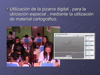 Utilización de la pizarra digital , para la ubicación espacial , mediante la utilización de material cartográfico. 