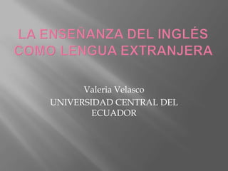 Valeria Velasco
UNIVERSIDAD CENTRAL DEL
        ECUADOR
 