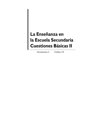 La Enseñanza en
la Escuela Secundaria
Cuestiones Básicas II
   Horas/semana: 4   Créditos: 7.0
 