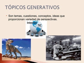 

Son temas, cuestiones, conceptos, ideas que
proporcionan variedad de perspectivas.

 