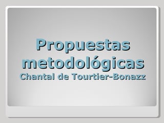 Propuestas metodológicas Chantal de Tourtier-Bonazz 