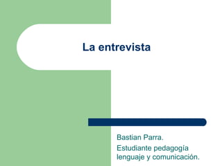 La entrevista Bastian Parra. Estudiante pedagogía lenguaje y comunicación.  