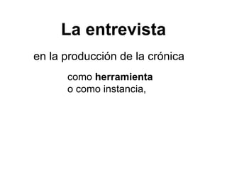 La entrevista en la producción de la crónica como  herramienta  o como instancia,  