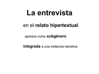 La entrevista en el  relato hipertextual aparece como   subgénero integrada   a una instancia narrativa 