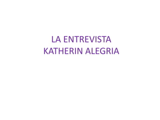 LA ENTREVISTA
KATHERIN ALEGRIA
 