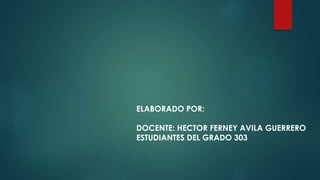 ELABORADO POR:
DOCENTE: HECTOR FERNEY AVILA GUERRERO
ESTUDIANTES DEL GRADO 303
