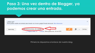 Paso 3: Una vez dentro de Blogger, ya
podemos crear una entrada.
Primero le cliqueamos al enlace de nuestro blog.
 