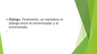  Diálogo. Finalmente, se reproduce el
diálogo entre el entrevistador y el
entrevistado.

 
