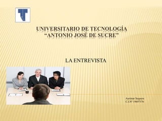 UNIVERSITARIO DE TECNOLOGÍA
“ANTONIO JOSÉ DE SUCRE”
LA ENTREVISTA
Aurimar Sequera
C.I.Nº 19697576
 